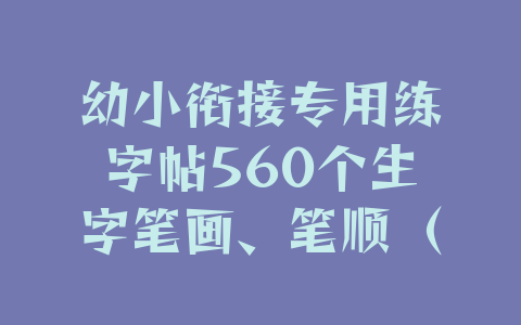 幼小衔接专用练字帖560个生字笔画、笔顺（PDF版可下载打印）